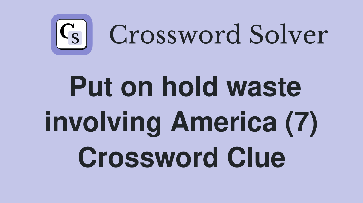 Put on hold waste involving America (7) - Crossword Clue Answers